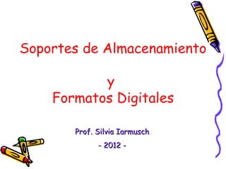 Soportes de Almacenamiento

           y
    Formatos Digitales

       Prof. Silvia Iarmusch
             - 2012 -
 