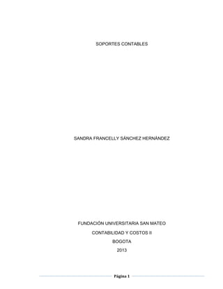 Página 1
SOPORTES CONTABLES
SANDRA FRANCELLY SÁNCHEZ HERNÁNDEZ
FUNDACIÓN UNIVERSITARIA SAN MATEO
CONTABILIDAD Y COSTOS II
BOGOTA
2013
 