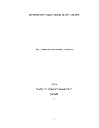 SOPORTES CONTABLES Y LIBROS DE CONTABILIDAD

CARLOS MAURICIO MONTERO MENDOZA

SENA
CENTRO DE SERVICIOS FINANCIEROS
BOGOTÁ
2

1

 