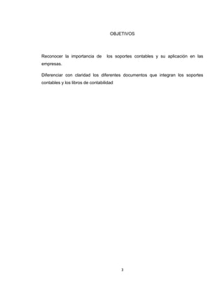 OBJETIVOS

Reconocer la importancia de

los soportes contables y su aplicación en las

empresas.
Diferenciar con claridad los diferentes documentos que integran los soportes
contables y los libros de contabilidad

3

 