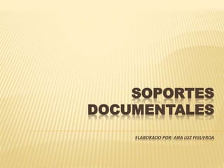 SOPORTES 
DOCUMENTALES 
ELABORADO POR: ANA LUZ FIGUEROA 
 