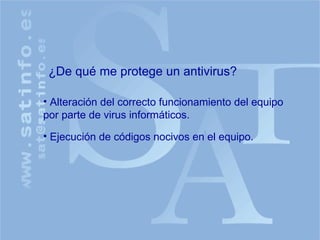 ¿De qué me protege un antivirus? Alteración del correcto funcionamiento del equipo por parte de virus informáticos. Ejecución de códigos nocivos en el equipo. 