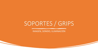 SOPORTES / GRIPS
IMAGEN, SONIDO, ILUMINACIÓN
 