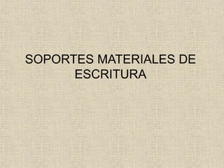 SOPORTES MATERIALES DE
ESCRITURA
 