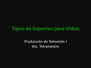 Tipos de Soportes para Video Producción de Televisión I6to. Tetramestre 