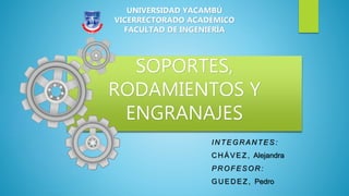 SOPORTES,
RODAMIENTOS Y
ENGRANAJES
UNIVERSIDAD YACAMBÚ
VICERRECTORADO ACADÉMICO
FACULTAD DE INGENIERÍA
IN TEGR AN TES :
C H ÁVEZ, Alejandra
PR OFESOR :
GU ED EZ, Pedro
 