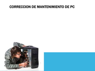 CORRECCION DE MANTENIMIENTO DE PC
 