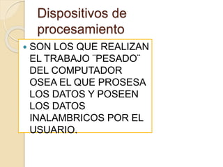Dispositivos de
procesamiento
 SON LOS QUE REALIZAN
EL TRABAJO ¨PESADO¨
DEL COMPUTADOR
OSEA EL QUE PROSESA
LOS DATOS Y POSEEN
LOS DATOS
INALAMBRICOS POR EL
USUARIO.
 