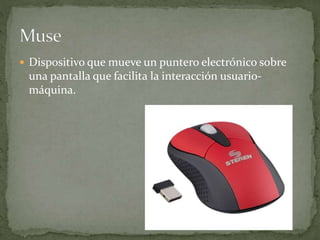  Dispositivo que mueve un puntero electrónico sobre
una pantalla que facilita la interacción usuario-
máquina.
 