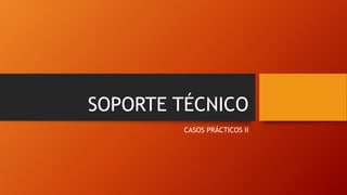 SOPORTE TÉCNICO
CASOS PRÁCTICOS II
 