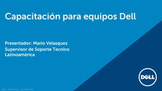 Capacitación para equipos Dell
Presentador: Mario Velasquez
Supervisor de Soporte Tecnico
Latinoamérica
Dell - Restricted - Confidential
 