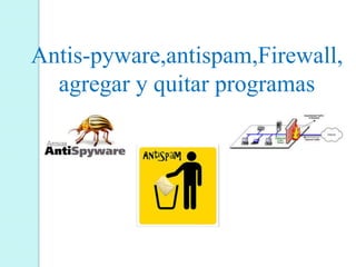 Antis-pyware,antispam,Firewall, 
agregar y quitar programas 
 