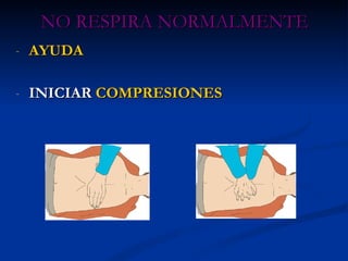 NO RESPIRA NORMALMENTE AYUDA INICIAR   COMPRESIONES 