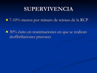 SUPERVIVENCIA 7-10% menos por minuto de retraso de la RCP 30% éxito en reanimaciones en que se realizan desfibrilaciones precoces 