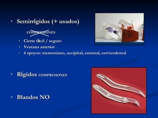 Semirr í gidos ( + usados) COMPRESIONES Cierre f á cil / seguro Ventana anterior 4 apoyos: mentoniano, occipital, esternal, cervicodorsal R í gidos  COMPRESIONES Blandos NO 