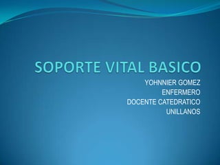 SOPORTE VITAL BASICO YOHNNIER GOMEZ ENFERMERO DOCENTE CATEDRATICO UNILLANOS 