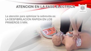 ATENCION EN LA FASE ELECTRICA
La atención para optimizar la sobrevida es:
LA DESFIBRILACION RAPIDA EN LOS
PRIMEROS 5 MIN.
 