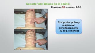 Soporte Vital Básico en el adulto:
El paciente NO responde: C-A-B
Comprobar pulso y
respiración
simultáneamente
(10 seg. o menos)
 