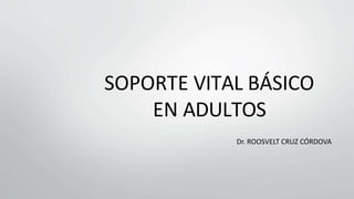 SOPORTE VITAL BÁSICO
EN ADULTOS
Dr. ROOSVELT CRUZ CÓRDOVA
 