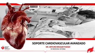 SOPORTE CARDIOVASCULAR AVANZADO
DR. ARTURO MELGAR PLIEGO
R3 MEDICINA INTERNA
 