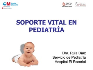 SOPORTE VITAL EN
PEDIATRÍA
Dra. Ruiz Díaz
Servicio de Pediatría
Hospital El Escorial
 