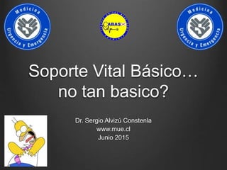 Soporte Vital Básico…
no tan basico?
Dr. Sergio Alvizú Constenla
www.mue.cl
Junio 2015
 