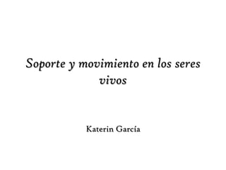 Soporte y movimiento en los seres vivos Katerin García 