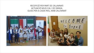 RECEPCIÓ PER PART DE L’ALUMNAT:
ACTUACIÓ MUSI CAL I DE DANSA.
GUIES PER A CADA PAIS, AMB L’ALUMNAT
 