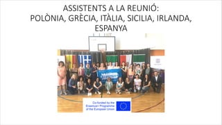 ASSISTENTS A LA REUNIÓ:
POLÒNIA, GRÈCIA, ITÀLIA, SICILIA, IRLANDA,
ESPANYA
 
