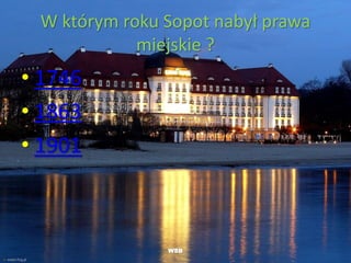 W którym roku Sopot nabył prawa
miejskie ?
• 1746
• 1863
• 1901
WSB
 