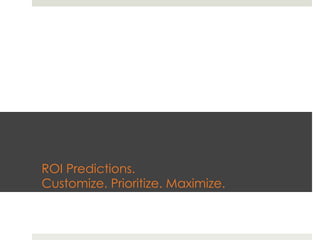 ROI Predictions.
Customize. Prioritize. Maximize.
 