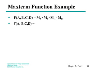 Chapter 2 - Part 1 44
Maxterm Function Example

 F(A, B,C,D) =
14
11
8
3 M
M
M
M
)
D
,
C
,
B
,
A
(
F 


=
 