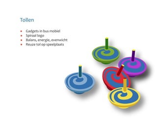 Tollen
  Gadgets in bus mobiel
  Spiraal logo
  Balans, energie, evenwicht
  Reuze tol op speelplaats
 