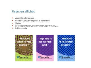 Flyers en affiches
  Verschillende teasers
  Header ‘Lichaam en geest in harmonie’
  Illusies
  Dokterspraktijken, ziekenhuizen, apothekers, ...
  Folderstandje
 