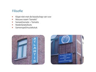 Filisofie
  Klopt niet met de boodschap van vzw
  Nieuwe naam ‘Sonatis’
  Sonaat/sonate + Tomatis
  Nederlands/Duits
  Samenspel/muziekstuk
 