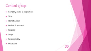Content of sop
 Company name & pagination
 Title
 Identification
 Review & Approval
 Purpose
 Scope
 Responsibility
 Procedure
30
 