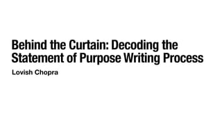 Lovish Chopra
Behind the Curtain: Decoding the
Statement of Purpose Writing Process
 