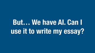 But… We have AI. Can I
use it to write my essay?
 