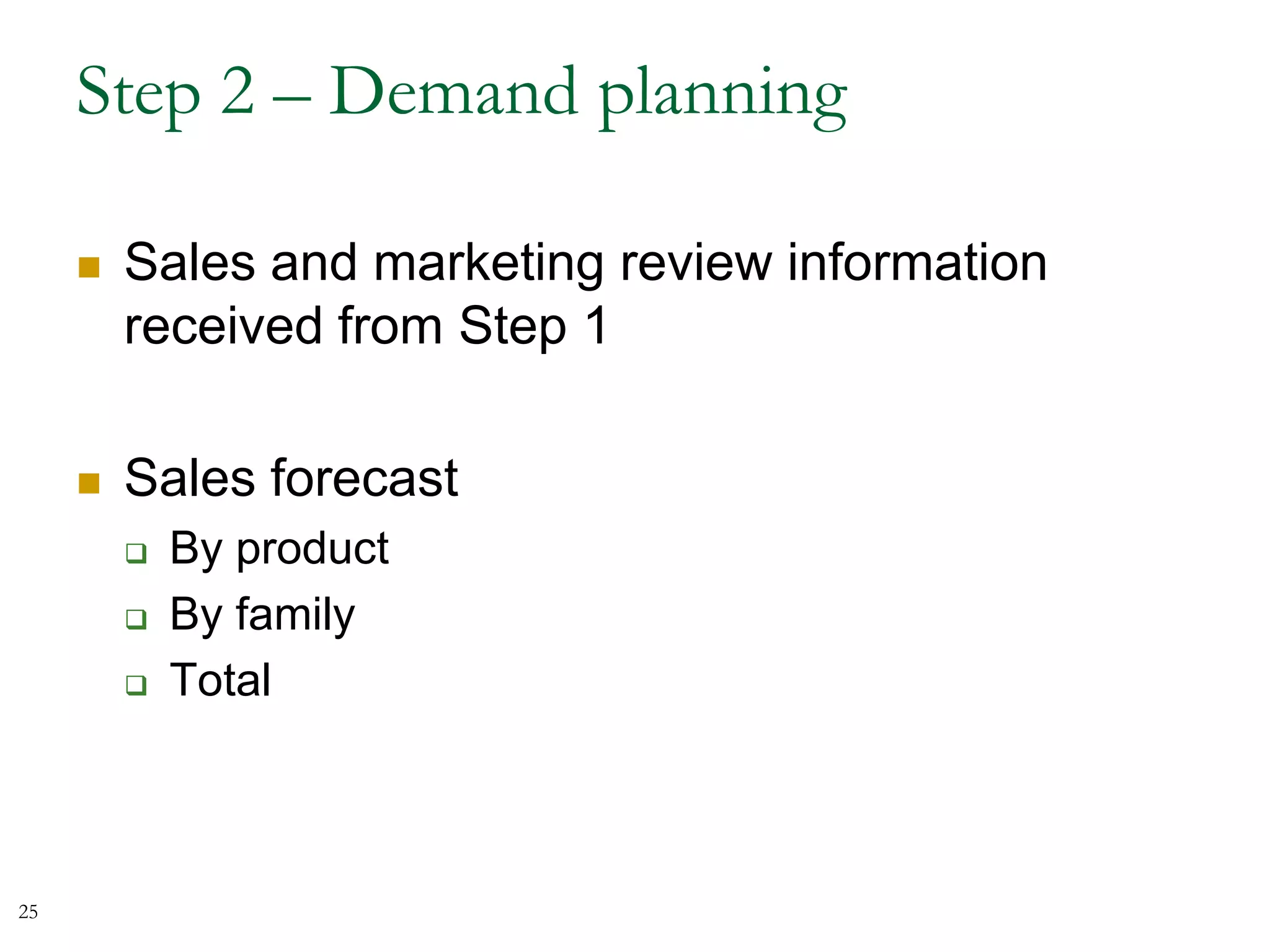 Step 2 – Demand planning
 Sales and marketing review information
received from Step 1
 Sales forecast
 By product
 By family
 Total
25
 