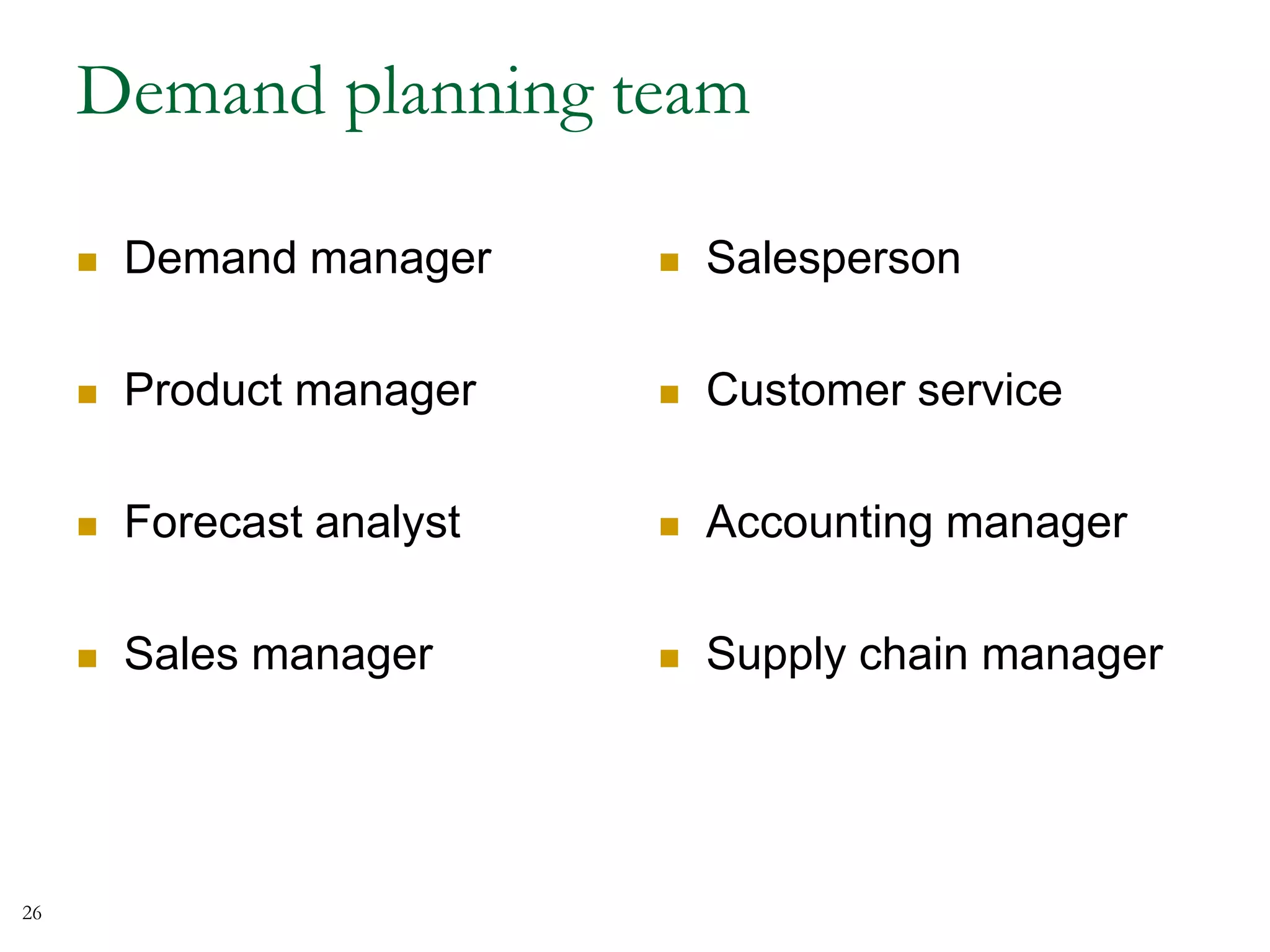 Demand planning team
 Demand manager
 Product manager
 Forecast analyst
 Sales manager
 Salesperson
 Customer service
 Accounting manager
 Supply chain manager
26
 