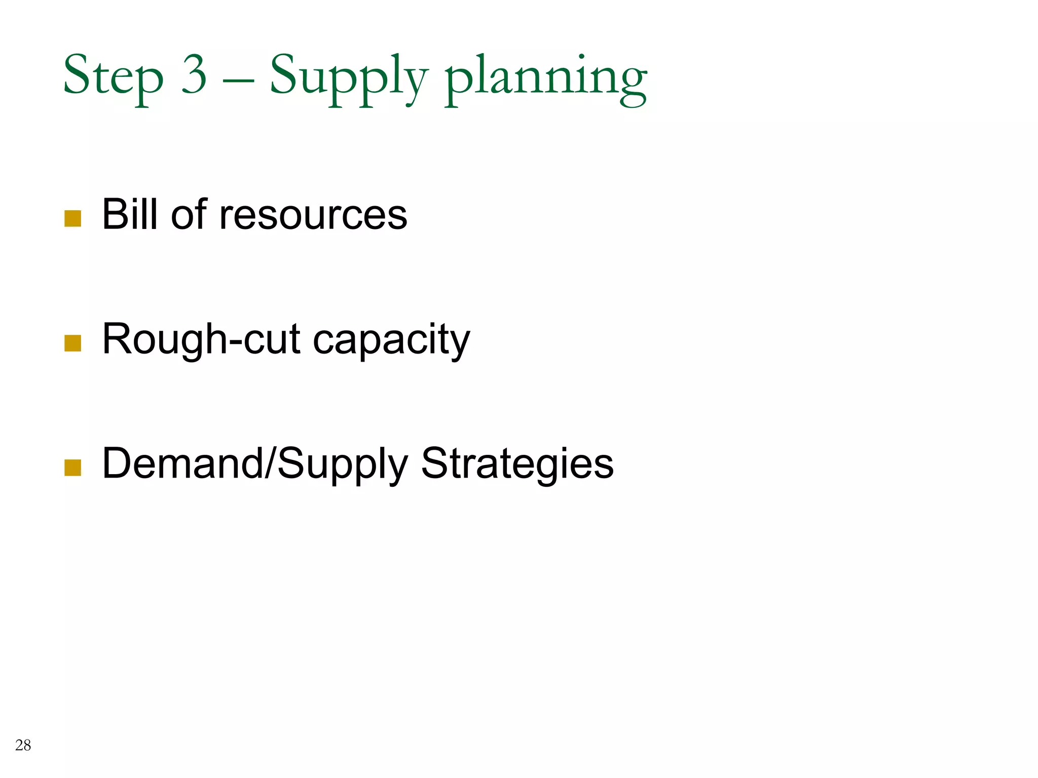 Step 3 – Supply planning
 Bill of resources
 Rough-cut capacity
 Demand/Supply Strategies
28
 