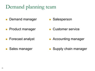 Demand planning team
 Demand manager
 Product manager
 Forecast analyst
 Sales manager
 Salesperson
 Customer service
 Accounting manager
 Supply chain manager
26
 