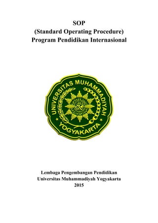 SOP
(Standard Operating Procedure)
Program Pendidikan Internasional
Lembaga Pengembangan Pendidikan
Universitas Muhammadiyah Yogyakarta
2015
 