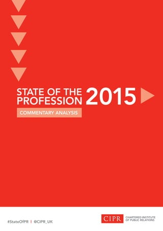 STATE OF THE PROFESSION
STATE OF THE
PROFESSION
COMMENTARY ANALYSIS
2015
#StateOfPR | @CIPR_UK
t
t
t
t
t
t
 