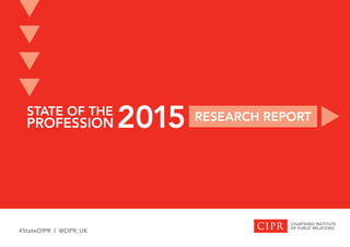 STATE OF THE
PROFESSION RESEARCH REPORT
2015
t
t
t
t
t
#StateOfPR | @CIPR_UK
 