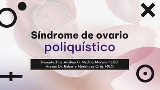 Síndrome de ovario
poliquístico
Ponente: Dra. Adelina G. Medina Moreno R2GO
Asesor: Dr. Roberto Menchaca Ortiz MGO
 