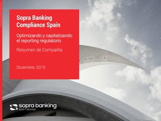 1
©CopyrightSopraBankingSoftware2015©CopyrightSopraBankingSoftware2015
Sopra Banking
Compliance Spain
Optimizando y capitalizando
el reporting regulatorio
Resumen de Compañía
Diciembre, 2015
 