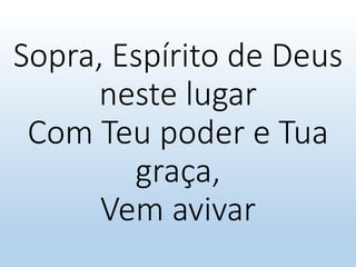 Sopra, Espírito de Deus
neste lugar
Com Teu poder e Tua
graça,
Vem avivar
 