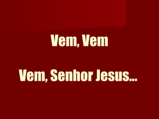 Vem, Vem
Vem, Senhor Jesus...
