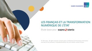 1 © 2015 Ipsos1
LES FRANÇAIS ET LA TRANSFORMATION
NUMÉRIQUE DE L’ÉTAT
© 2015 Ipsos. All rights reserved. Contains Ipsos' Confidential and Proprietary information
and may not be disclosed or reproduced without the prior written consent of Ipsos.
Étude Ipsos pour
 